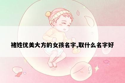 褚姓优美大方的女孩名字,取什么名字好
